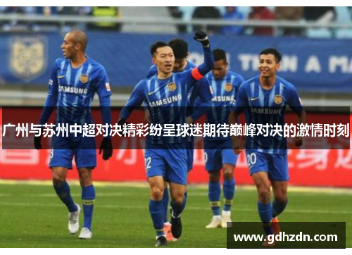 广州与苏州中超对决精彩纷呈球迷期待巅峰对决的激情时刻