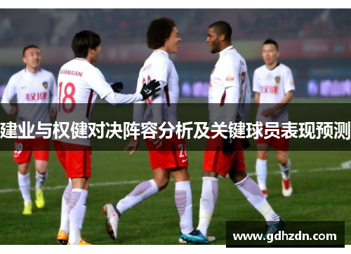 建业与权健对决阵容分析及关键球员表现预测