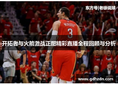 开拓者与火箭激战正酣精彩直播全程回顾与分析