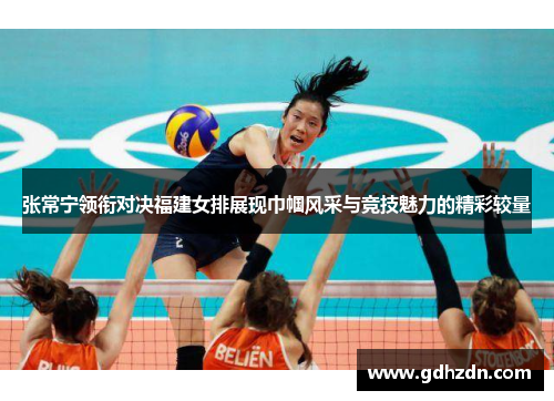 张常宁领衔对决福建女排展现巾帼风采与竞技魅力的精彩较量