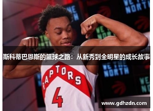 斯科蒂巴恩斯的篮球之路：从新秀到全明星的成长故事