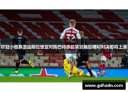 欧冠小组赛激战斯拉维亚对阵巴特谁能笑到最后精彩对决即将上演